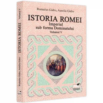 Istoria Romei. Vol. V Imperiul sub forma dominatului, Romulus Gidro, Aurelia Gidro