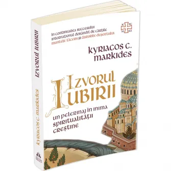 Izvorul Iubirii. Un pelerinaj in inima spiritualitatii crestine, Kyriacos C. Markides