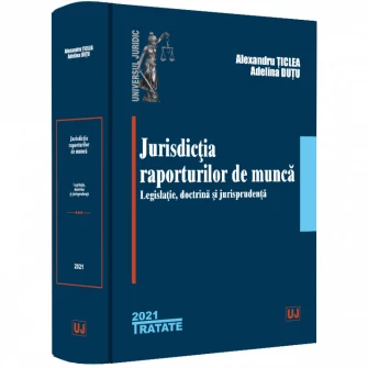 Jurisdictia raporturilor de munca. Legislatie, doctrina, jurisprudenta, Alexandru Ticlea, Adelina Oana Dutu