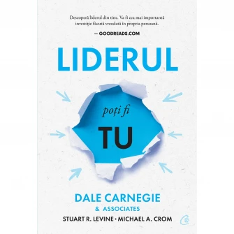 Liderul poti fi tu. Editia a III-a, Dale Carnegie  Associates, Stuart R. Levine, Michael Crom