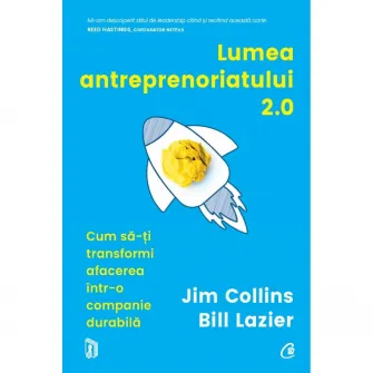 Lumea antreprenoriatului 2.0 Cum sa-ti transformi afacerea intr-o companie durabila, Jim Collins, Bill Lazier