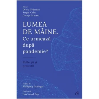 Lumea de maine. Ce urmeaza dupa pandemie?, Olivia Toderean, Sergiu Celac, George Scutaru