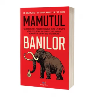 Mamutul banilor. Valorifica puterea psihologiei financiare pentru a-ti dezvolta mentalitatea despre bani, pentru a evita disparitia pecuniara și a-ti atinge obiectivele financiare, Brad Klontz, Edward Horwitz  Ted Klontz