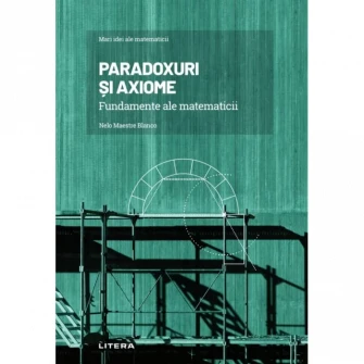 Mari idei ale matematicii. Paradoxuri si axiome. Fundamente ale matematicii