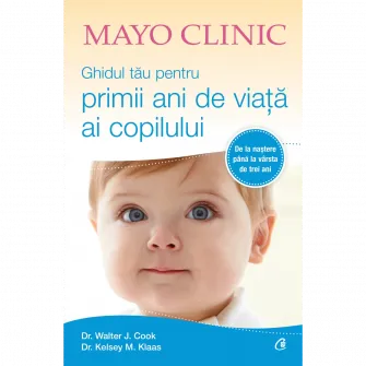 Mayo Clinic. Ghidul tau pentru primii ani de viata ai copilului, Walter J. Cook, Kelsey M. Klaas