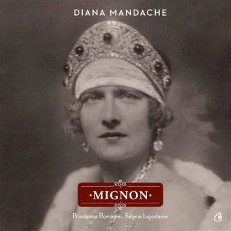 Mignon. Principesa Romaniei, Regina Iugoslaviei - Diana Mandache