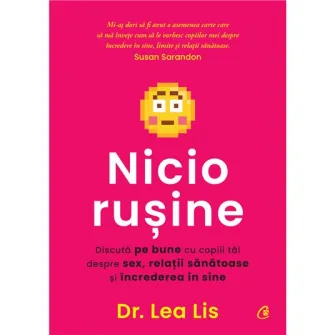 Nicio rusine. Discuta pe bune cu copiii tai despre sex, relatii sanatoase si increderea in sine, Dr. Lea Lis