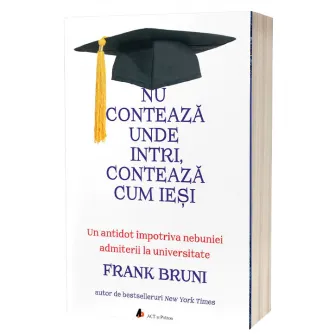Nu conteaza unde intri, conteaza cum iesi. Un antidot impotriva nebuniei admiterii la universitate, Frank Bruni