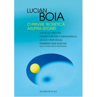 O privire teoretica asupra istoriei ( Jocul cu trecutul/Pentru o istorie a imaginarului/Un joc fara reguli/Intrebari fara raspuns), Lucian Boia
