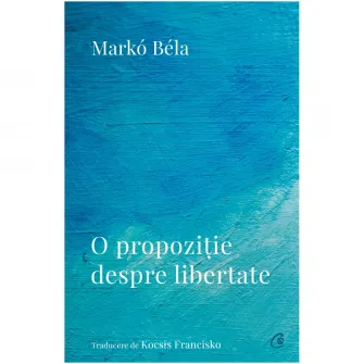 O propozitie despre libertate. Poezii (2018–2022), Marko Bela