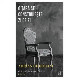 O tara se construieste zi de zi. Cea mai frumoasa poveste. Vol. III, Adrian Cioroianu