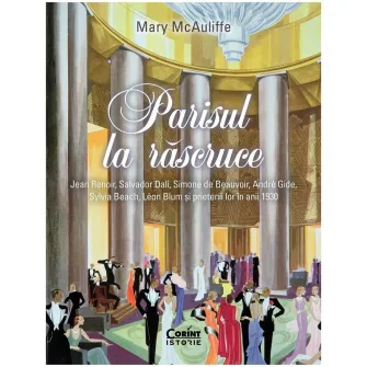 Parisul la rascruce. Jean Renoir, Salvator Dali, Simone de Beauvoir, Andre Gide, Sylvia Beach, Leon Blum si prietenii lor in anii 1930, Mary McAuliffe
