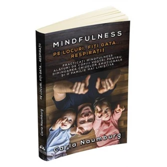 Pe locuri, Fiti gata... Respirati! Practicati mindfulness alaturi de copiii vostri pentru diminuarea crizelor emotionale si o familie mai linistita - Carla Naumburg