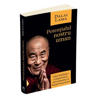 Potentialul nostru uman. Calea budista a compasiunii, altruismului si linistii interioare, Dalai Lama