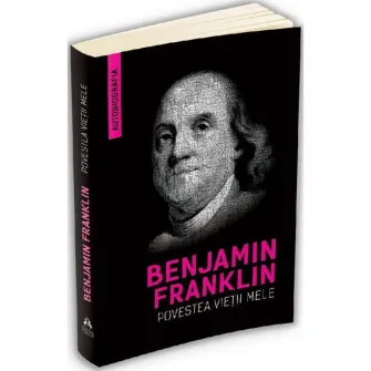 Povestea vietii mele (Autobiografia) - Benjamin Franklin