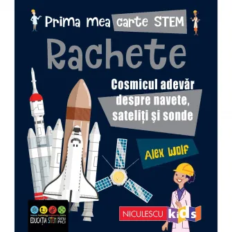 Prima mea carte STEM: RACHETE. Cosmicul adevar despre navete, sateliti si sonde, Alex Woolf