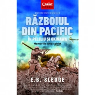 Razboiul Din Pacific In Peleliu Si Okinawa. Memoriile Unui Soldat, E.B. Sledge
