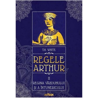 Regele Arthur Nr.2 Regina Vazduhului Si A Intunericului, T.H. White