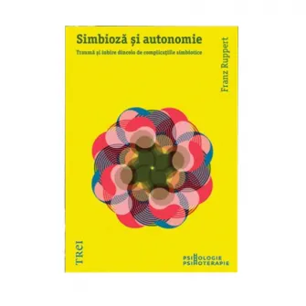 Simbioza si autonomie. Trauma si iubire dincolo de complicatiile simbiotice - Franz Ruppert