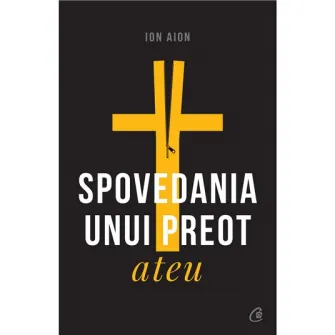 Spovedania unui preot ateu. Ed a II a, revizuita si adaugita, Ion Aion