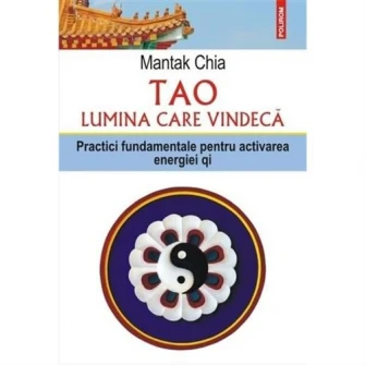 Tao. Lumina care vindeca. Practici fundamentale pentru activarea energiei qi, Mantak Chia