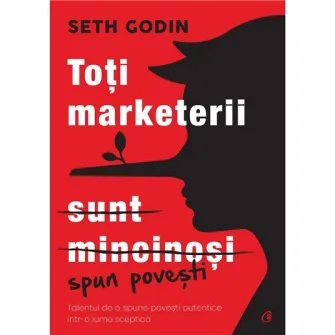 Toti marketerii sunt mincinosi. Editia a II-a, Seth Godin