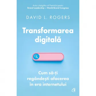Transformarea digitala.Cum sa-ti regandesti afacerea in era internetului, David L. Rogers