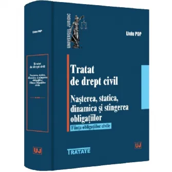 Tratat de drept civil. Nasterea, statica, dinamica si stingerea obligatiilor. Fiinta obligatiilor civile, Liviu Pop