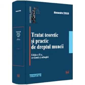 Tratat teoretic si practic de dreptul muncii, Editia II, Alexandru Ticlea