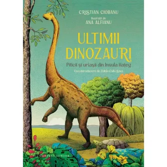 Ultimii dinozauri. Piticii si uriasii din Insula Hateg, Cristian Ciobanu