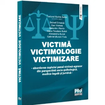 Victima. Victimologie. Victimizare. Abordarea cuplului penal victima-agresor din perspectiva socio-psihologica medico-legala si juridica, Tudorel Badea Butoi