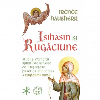 Isihasm si Rugaciune - Studii si exercitii spirituale isihaste ce insufletesc practica neincetata a rugaciunii inimii, Irenee Hausherr