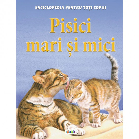 Pisici mari si mici - Enciclopedia pentru toti copiii