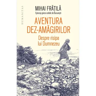 Aventura dez-amagirilor. Despre risipa lui Dumnezeu, Mihai Fratila