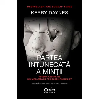 Partea intunecata a mintii. Povesti adevarate din viata mea de psiholog criminalist, Kerry Daynes