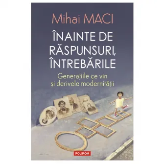 Inainte de raspunsuri, intrebarile. Generatiile ce vin si derivele modernitatii, Mihai Maci