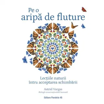 Pe o aripa de fluture. Lectiile naturii intru acceptarea schimbarii, Astrid Vargas