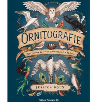 Ornitografie. Ghid ilustrat de folclor si simbolistica a pasarilor, Jessica Roux