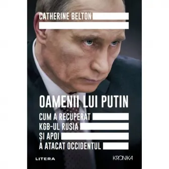 Oamenii lui Putin. Cum a recuperat KGB-ul Rusia si apoi a atacat Occidentul, Catherine Belton