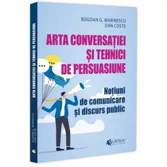 Arta conversatiei și tehnici de persuasiune notiuni de comunicare si discurs public, Bogdan G Marinescu , Dan Coste