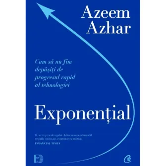 Exponential. Cum sa nu fim depasiti de progresul rapid al tehnologiei, Azeem Azhar