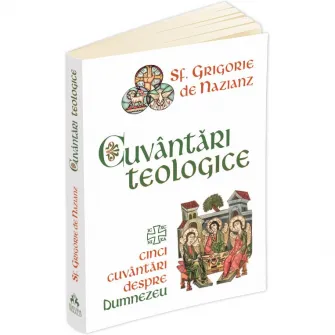 Cuvantari teologice - Cinci cuvantari despre Dumnezeu, Sf. Grigorie De Nazianz